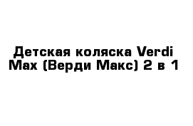 Детская коляска Verdi Max (Верди Макс) 2 в 1